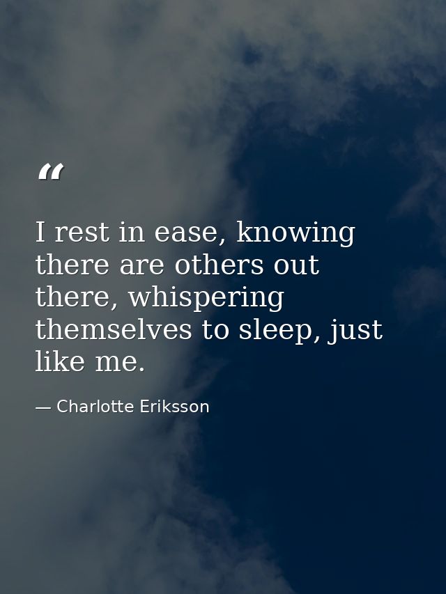 I rest in ease, knowing there are others out there, whispering themselves to sleep, just like me. — Charlotte Eriksson