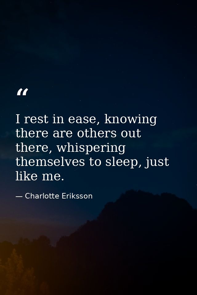 I rest in ease, knowing there are others out there, whispering themselves to sleep, just like me. — Charlotte Eriksson