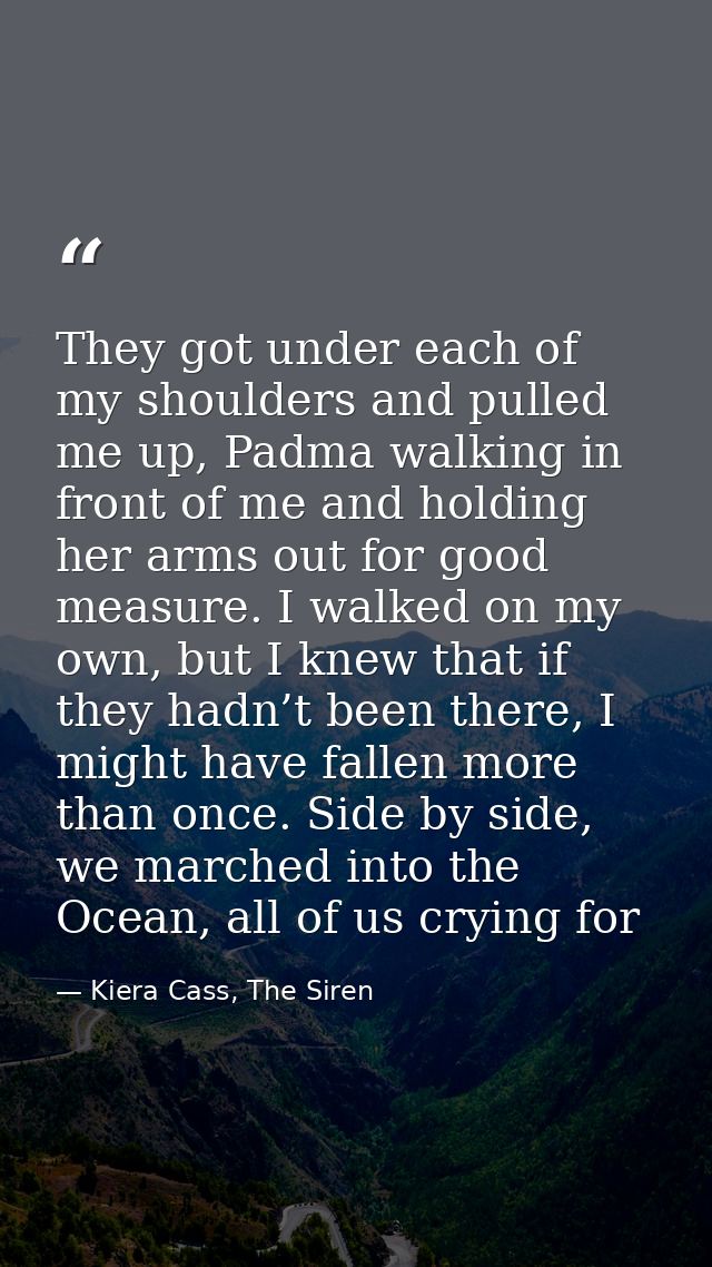 They got under each of my shoulders and pulled me up, Padma walking in front of me and holding her arms out for good mea — Kiera Cass, The Siren