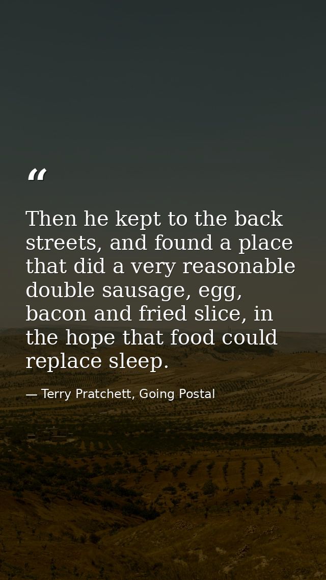 Then he kept to the back streets, and found a place that did a very reasonable double sausage, egg, bacon and fried slic — Terry Pratchett, Going Postal