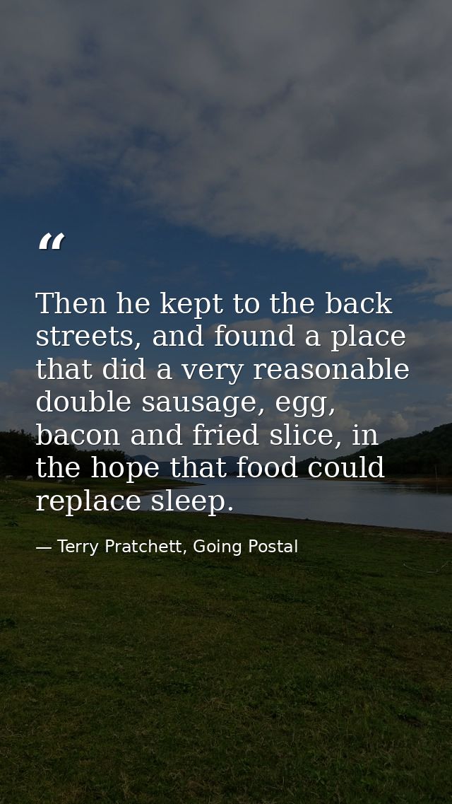 Then he kept to the back streets, and found a place that did a very reasonable double sausage, egg, bacon and fried slic — Terry Pratchett, Going Postal