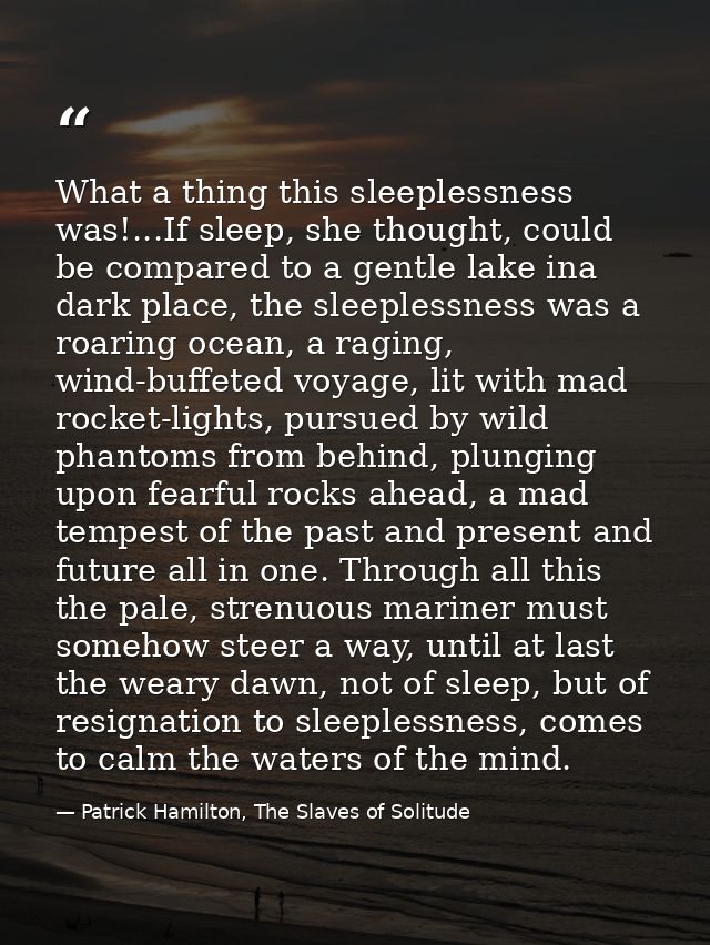 What a thing this sleeplessness was!...If sleep, she thought, could be compared to a gentle lake ina dark place, the sle — Patrick Hamilton, The Slaves of Solitude