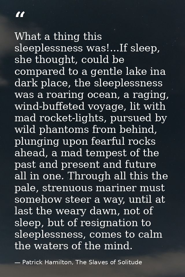 What a thing this sleeplessness was!...If sleep, she thought, could be compared to a gentle lake ina dark place, the sle — Patrick Hamilton, The Slaves of Solitude
