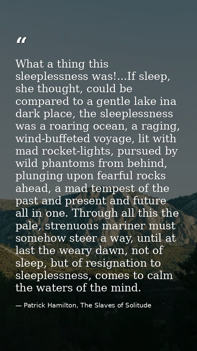 What a thing this sleeplessness was!...If sleep, she thought, could be compared to a gentle lake ina dark place, the sle — Patrick Hamilton, The Slaves of Solitude