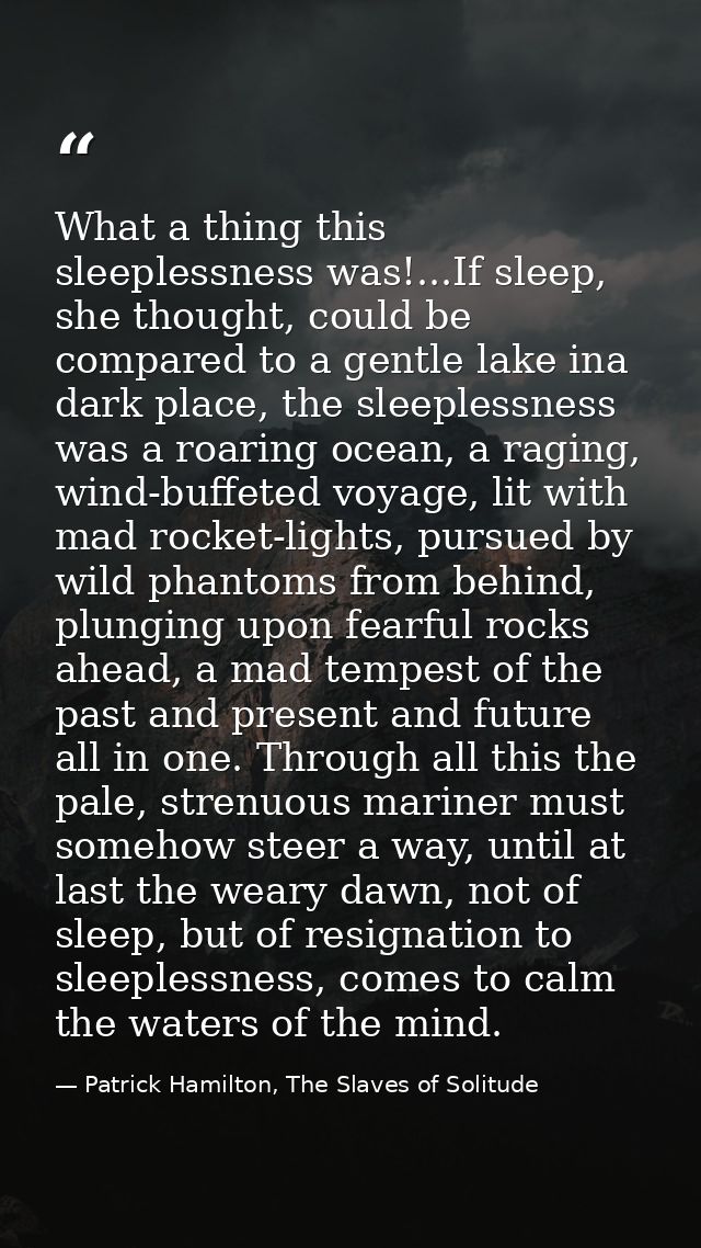 What a thing this sleeplessness was!...If sleep, she thought, could be compared to a gentle lake ina dark place, the sle — Patrick Hamilton, The Slaves of Solitude