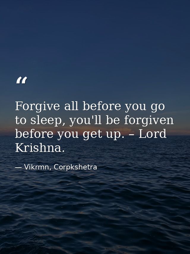 Forgive all before you go to sleep, you'll be forgiven before you get up. – Lord Krishna. — Vikrmn, Corpkshetra