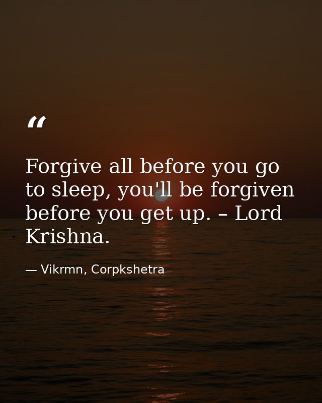 Forgive all before you go to sleep, you'll be forgiven before you get up. – Lord Krishna. — Vikrmn, Corpkshetra