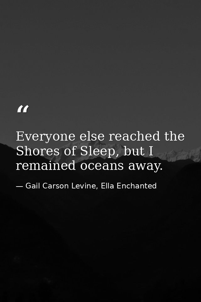 Everyone else reached the Shores of Sleep, but I remained oceans away. — Gail Carson Levine, Ella Enchanted