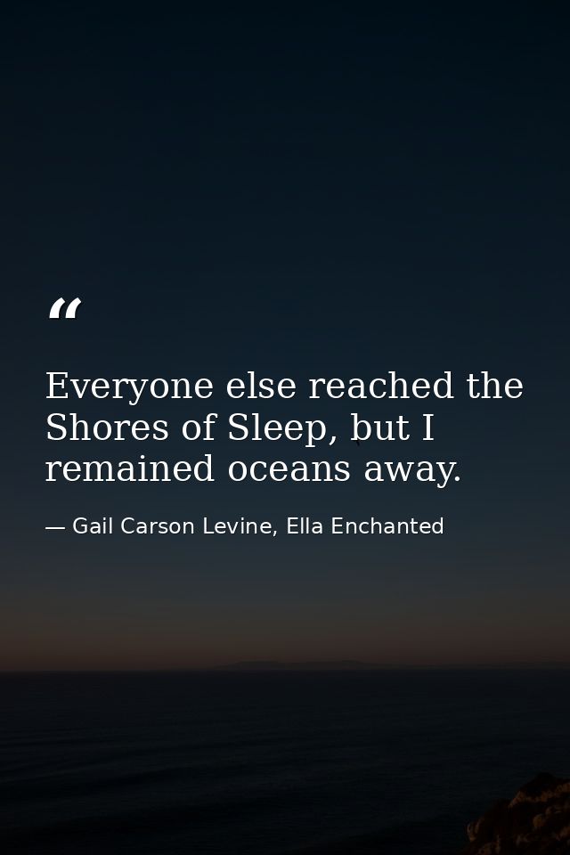 Everyone else reached the Shores of Sleep, but I remained oceans away. — Gail Carson Levine, Ella Enchanted