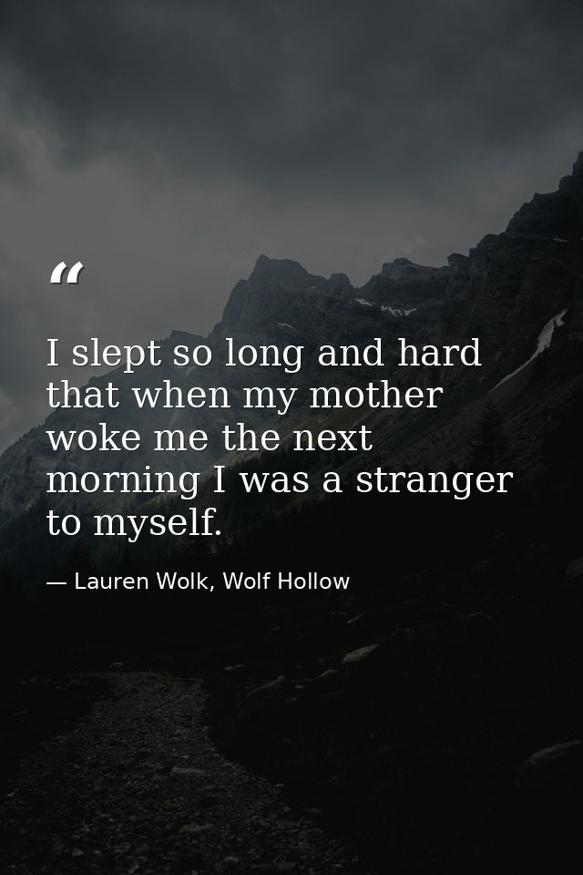 I slept so long and hard that when my mother woke me the next morning I was a stranger to myself. — Lauren Wolk, Wolf Hollow