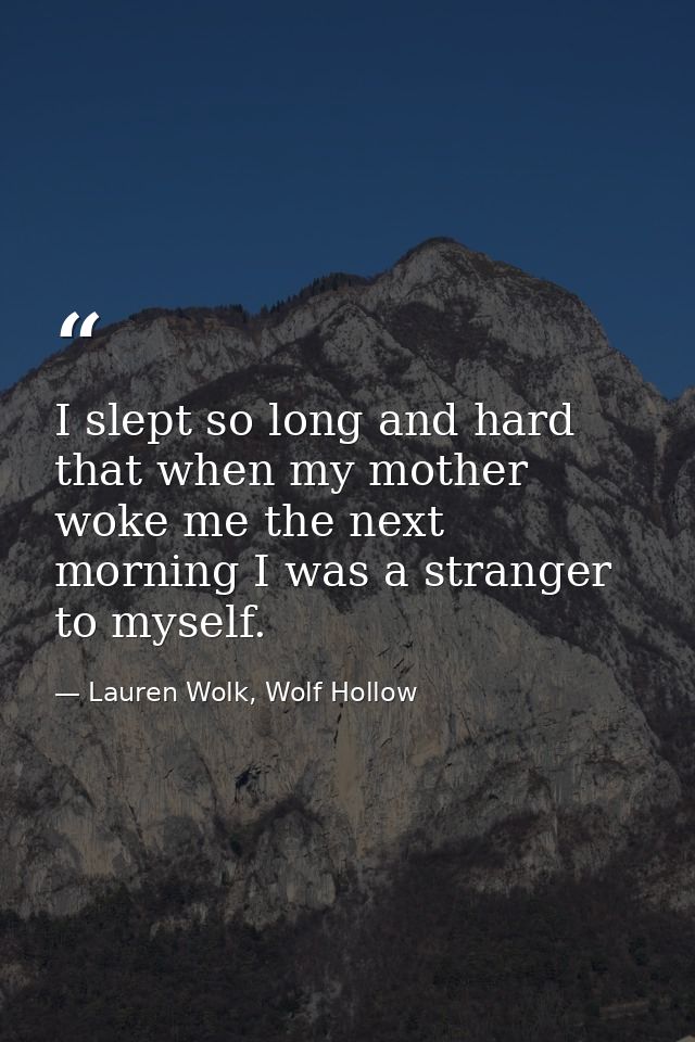 I slept so long and hard that when my mother woke me the next morning I was a stranger to myself. — Lauren Wolk, Wolf Hollow