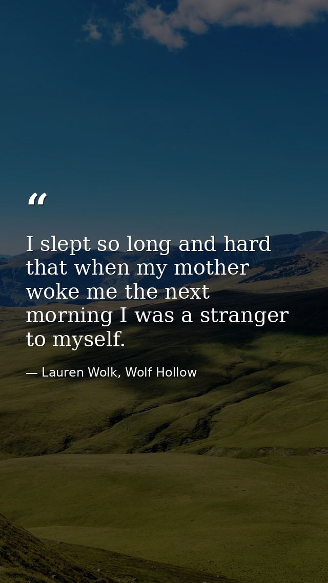 I slept so long and hard that when my mother woke me the next morning I was a stranger to myself. — Lauren Wolk, Wolf Hollow