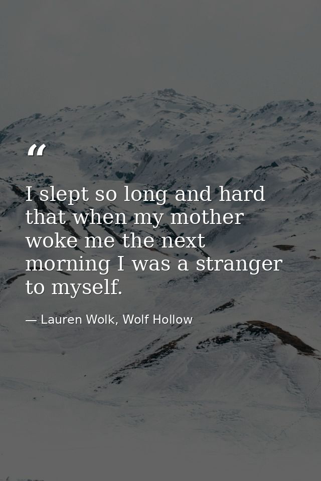 I slept so long and hard that when my mother woke me the next morning I was a stranger to myself. — Lauren Wolk, Wolf Hollow