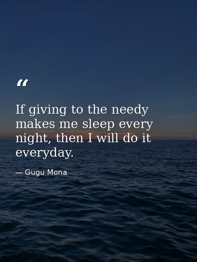 If giving to the needy makes me sleep every night, then I will do it everyday. — Gugu Mona