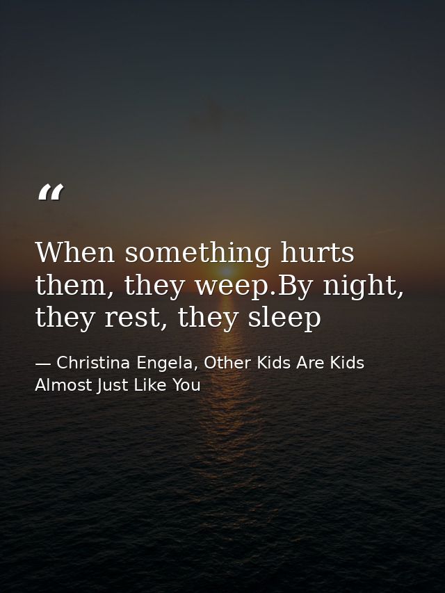 When something hurts them, they weep.By night, they rest, they sleep — Christina Engela, Other Kids Are Kids Almost Just Like You