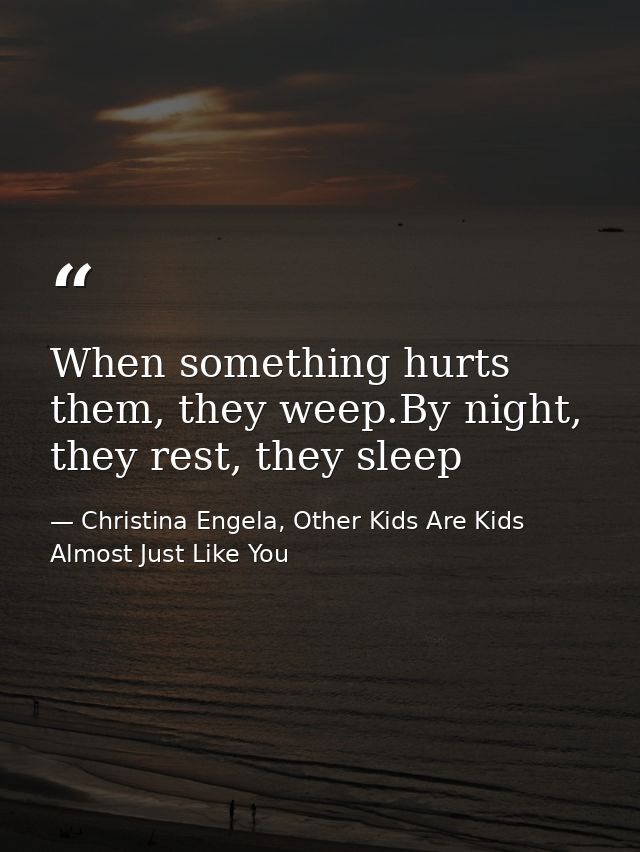 When something hurts them, they weep.By night, they rest, they sleep — Christina Engela, Other Kids Are Kids Almost Just Like You