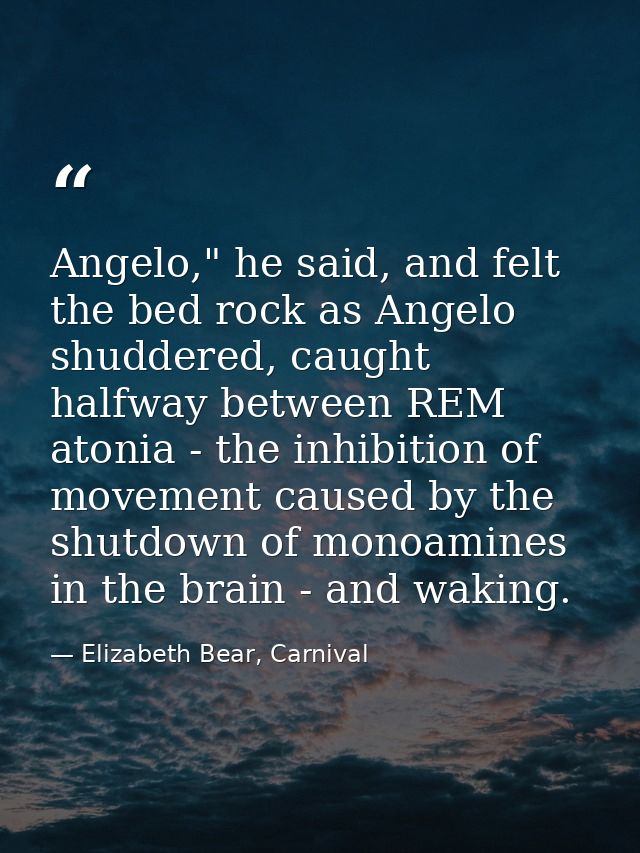 Angelo," he said, and felt the bed rock as Angelo shuddered, caught halfway between REM atonia - the inhibition of movem — Elizabeth Bear, Carnival