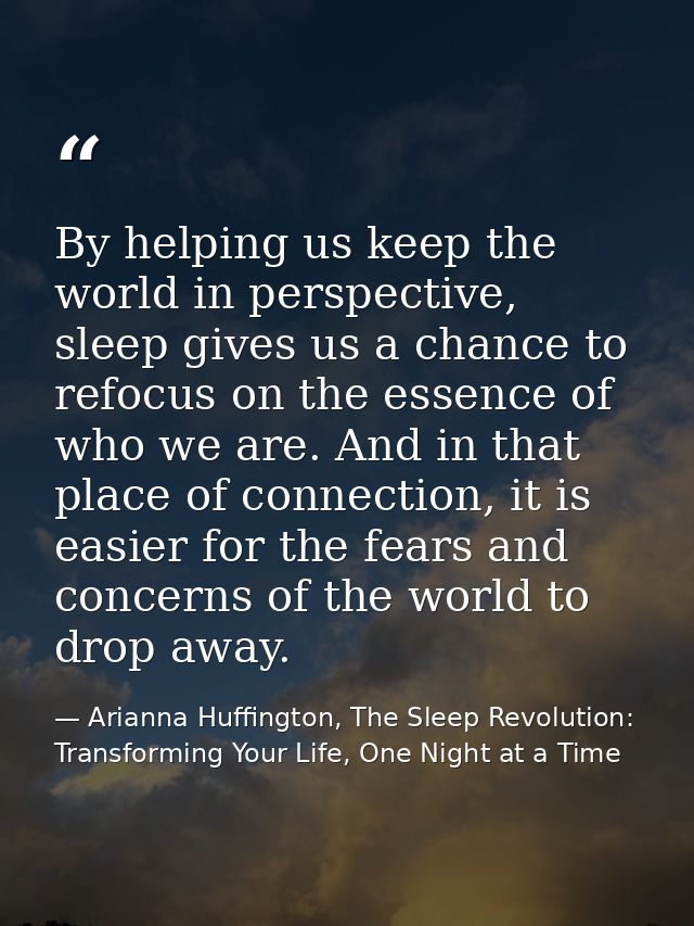 By helping us keep the world in perspective, sleep gives us a chance to refocus on the essence of who we are. And in tha — Arianna Huffington, The Sleep Revolution: Transforming Your Life, One Night at a Time