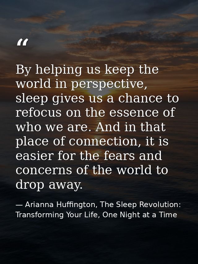 By helping us keep the world in perspective, sleep gives us a chance to refocus on the essence of who we are. And in tha — Arianna Huffington, The Sleep Revolution: Transforming Your Life, One Night at a Time