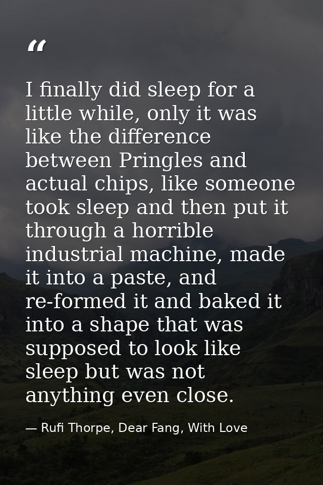 I finally did sleep for a little while, only it was like the difference between Pringles and actual chips, like someone  — Rufi Thorpe, Dear Fang, With Love