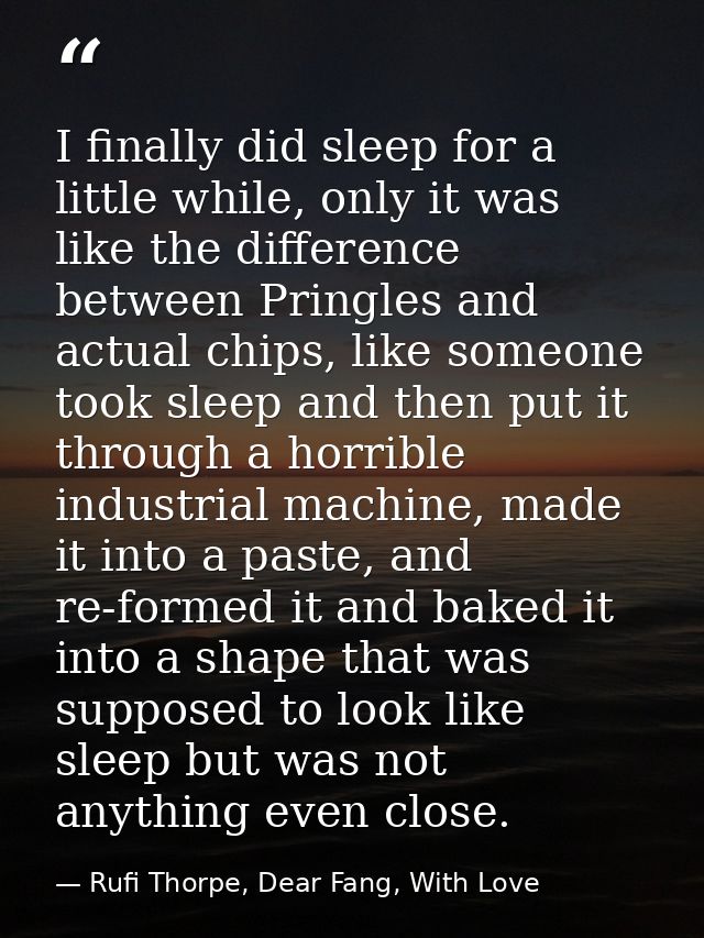 I finally did sleep for a little while, only it was like the difference between Pringles and actual chips, like someone  — Rufi Thorpe, Dear Fang, With Love