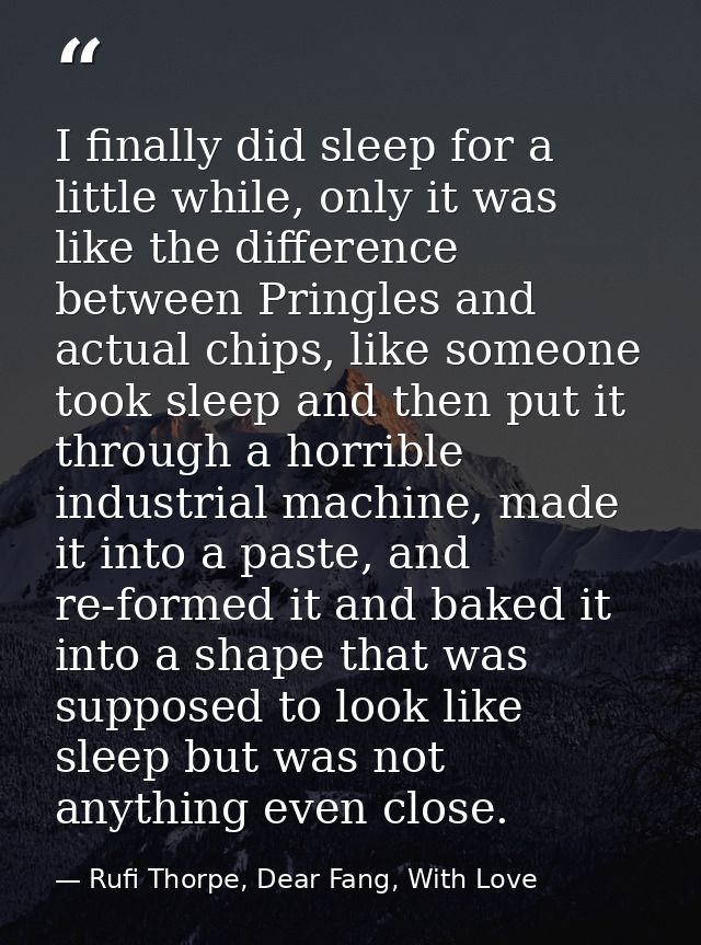 I finally did sleep for a little while, only it was like the difference between Pringles and actual chips, like someone  — Rufi Thorpe, Dear Fang, With Love