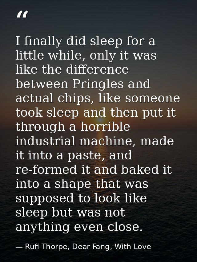 I finally did sleep for a little while, only it was like the difference between Pringles and actual chips, like someone  — Rufi Thorpe, Dear Fang, With Love