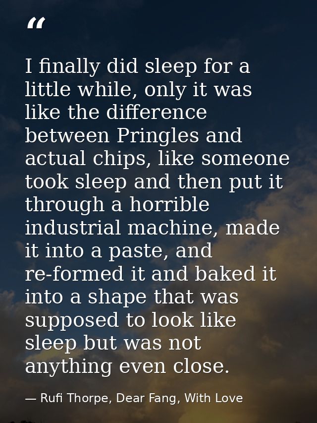 I finally did sleep for a little while, only it was like the difference between Pringles and actual chips, like someone  — Rufi Thorpe, Dear Fang, With Love