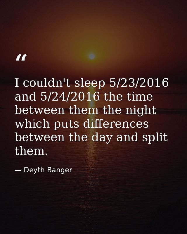 I couldn't sleep 5/23/2016 and 5/24/2016 the time between them the night which puts differences between the day and spli — Deyth Banger
