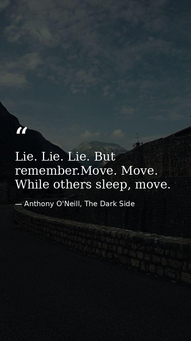 Lie. Lie. Lie. But remember.Move. Move. While others sleep, move. — Anthony O'Neill, The Dark Side