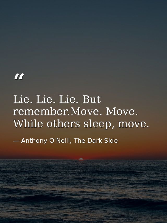 Lie. Lie. Lie. But remember.Move. Move. While others sleep, move. — Anthony O'Neill, The Dark Side