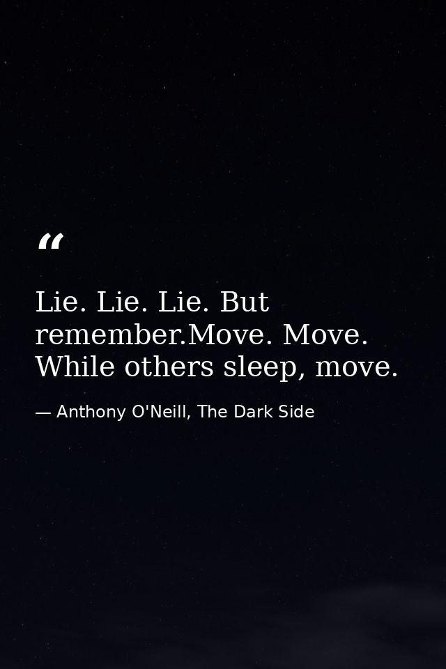 Lie. Lie. Lie. But remember.Move. Move. While others sleep, move. — Anthony O'Neill, The Dark Side