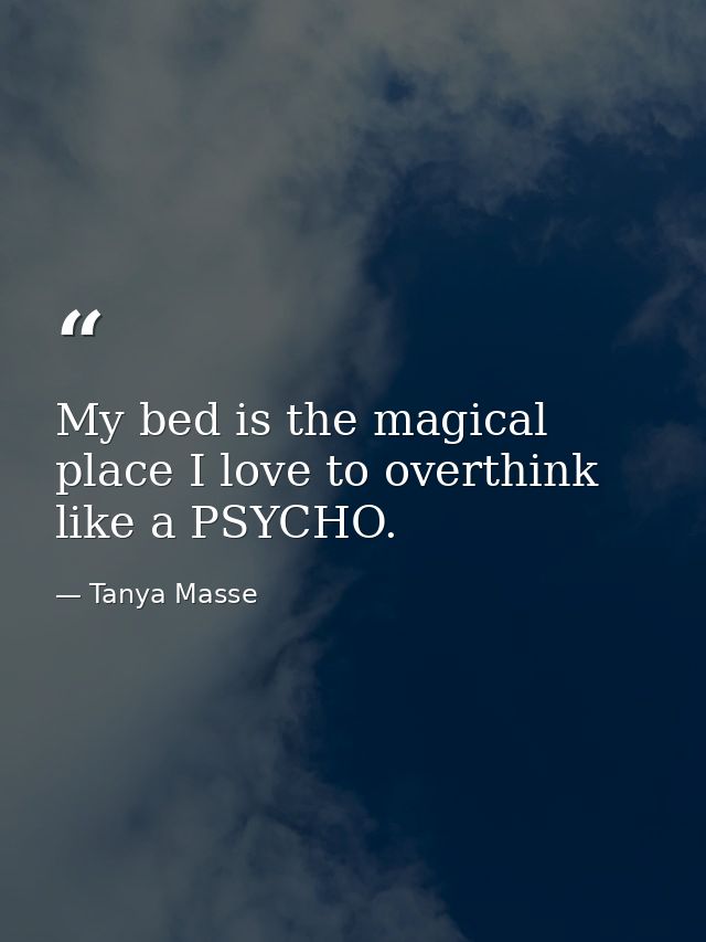My bed is the magical place I love to overthink like a PSYCHO. — Tanya Masse