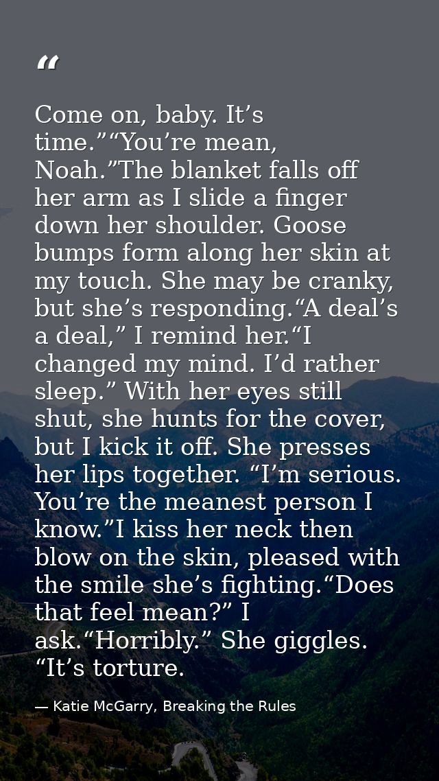 Come on, baby. It’s time.”“You’re mean, Noah.”The blanket falls off her arm as I slide a finger down her shoulder. Goose — Katie McGarry, Breaking the Rules