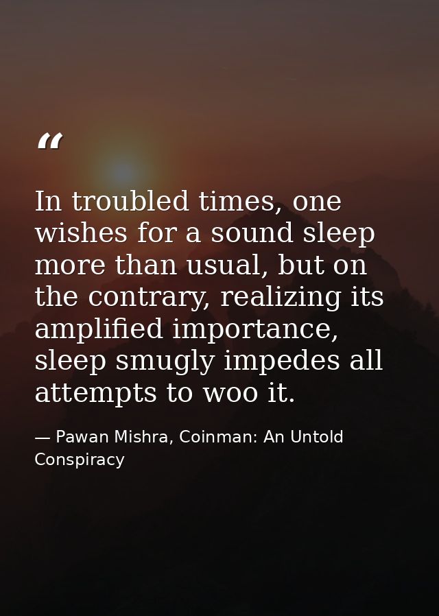 In troubled times, one wishes for a sound sleep more than usual, but on the contrary, realizing its amplified importance — Pawan Mishra, Coinman: An Untold Conspiracy