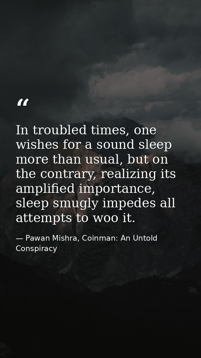 In troubled times, one wishes for a sound sleep more than usual, but on the contrary, realizing its amplified importance — Pawan Mishra, Coinman: An Untold Conspiracy