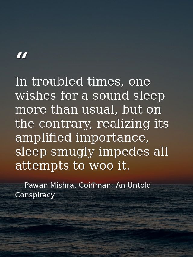 In troubled times, one wishes for a sound sleep more than usual, but on the contrary, realizing its amplified importance — Pawan Mishra, Coinman: An Untold Conspiracy