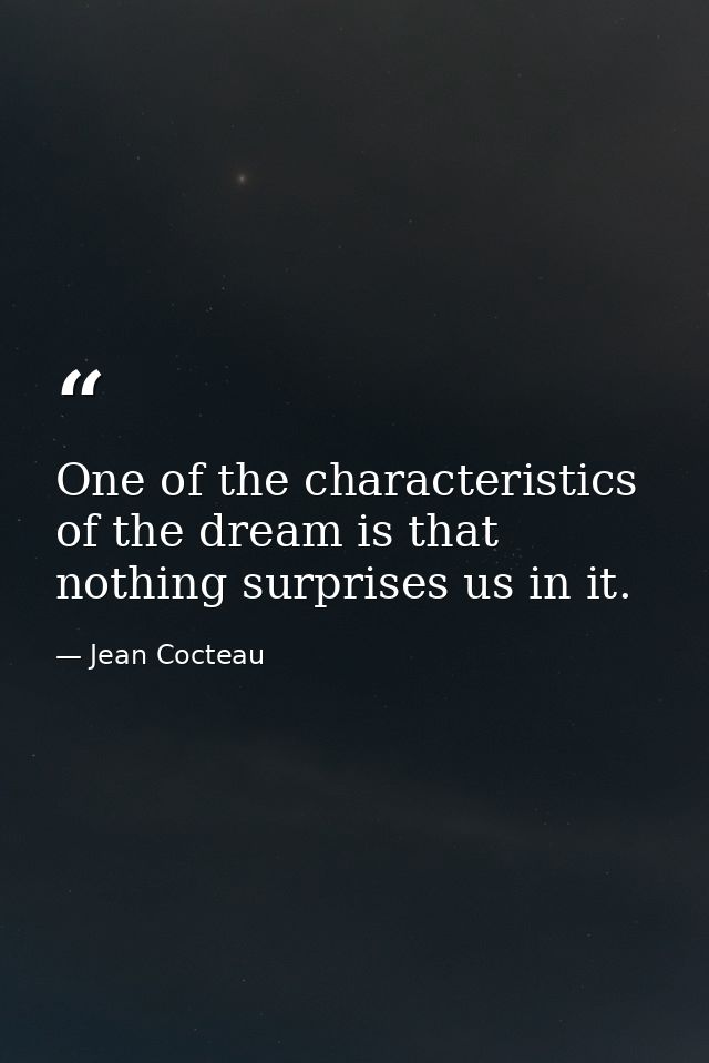 One of the characteristics of the dream is that nothing surprises us in it. — Jean Cocteau