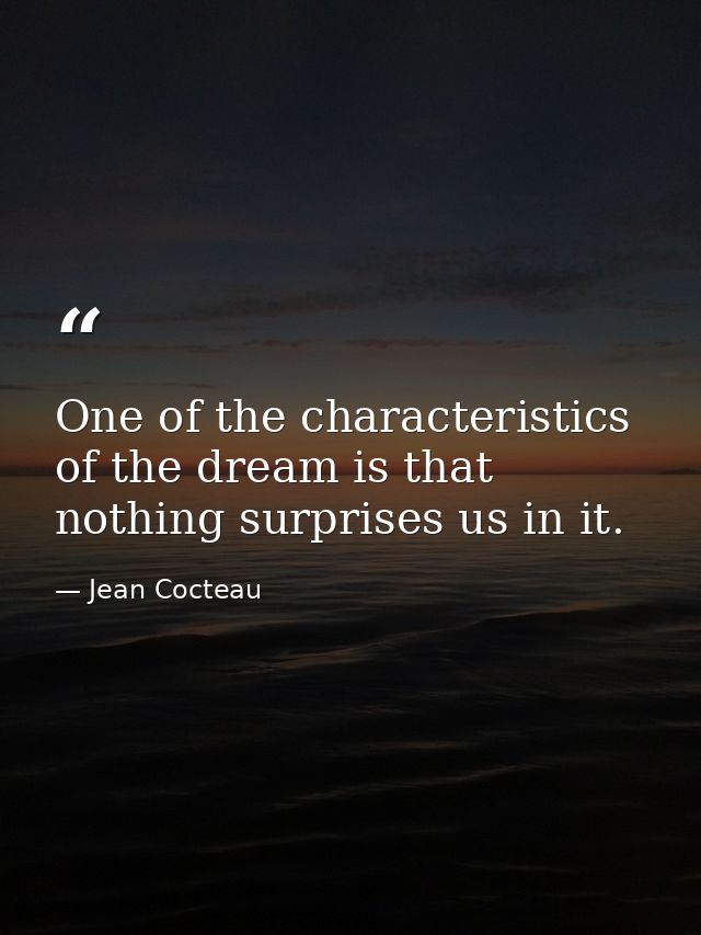 One of the characteristics of the dream is that nothing surprises us in it. — Jean Cocteau
