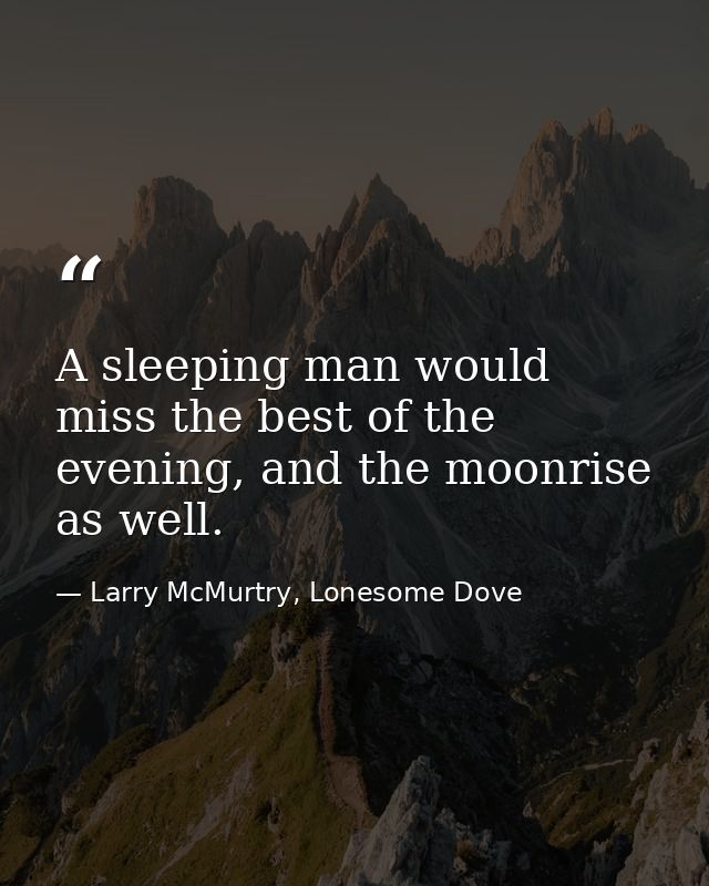 A sleeping man would miss the best of the evening, and the moonrise as well. — Larry McMurtry, Lonesome Dove