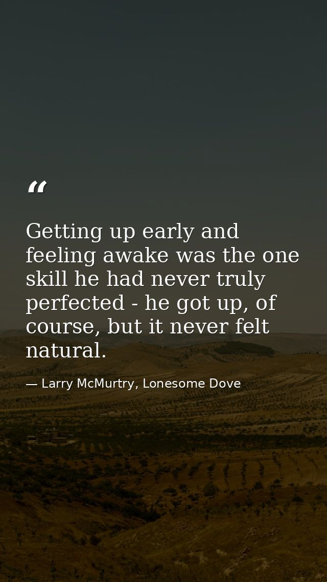 Getting up early and feeling awake was the one skill he had never truly perfected - he got up, of course, but it never f — Larry McMurtry, Lonesome Dove