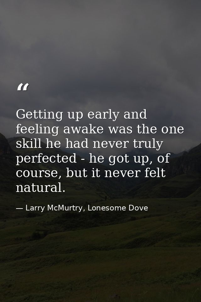 Getting up early and feeling awake was the one skill he had never truly perfected - he got up, of course, but it never f — Larry McMurtry, Lonesome Dove