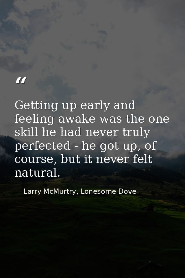Getting up early and feeling awake was the one skill he had never truly perfected - he got up, of course, but it never f — Larry McMurtry, Lonesome Dove
