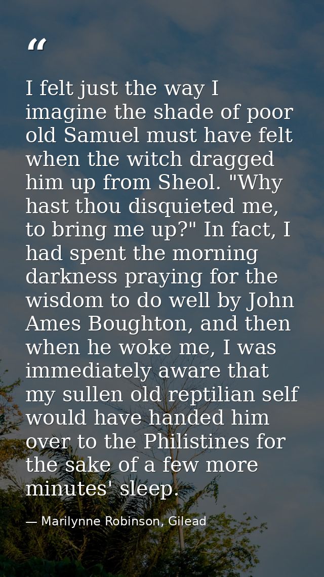 I felt just the way I imagine the shade of poor old Samuel must have felt when the witch dragged him up from Sheol. "Why — Marilynne Robinson, Gilead