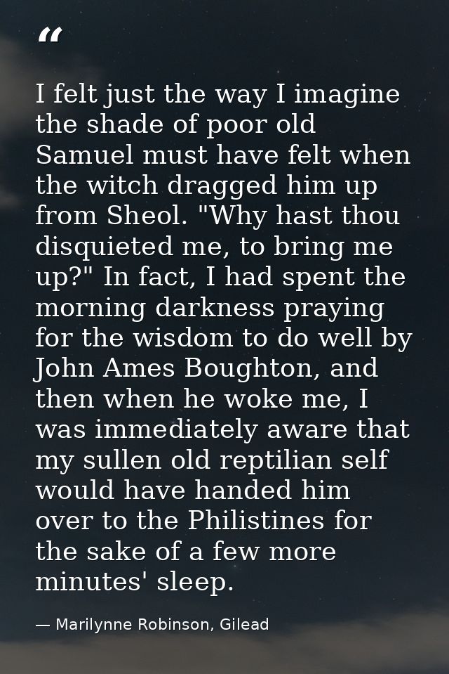I felt just the way I imagine the shade of poor old Samuel must have felt when the witch dragged him up from Sheol. "Why — Marilynne Robinson, Gilead