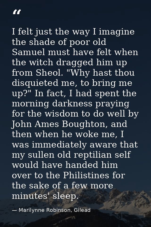 I felt just the way I imagine the shade of poor old Samuel must have felt when the witch dragged him up from Sheol. "Why — Marilynne Robinson, Gilead