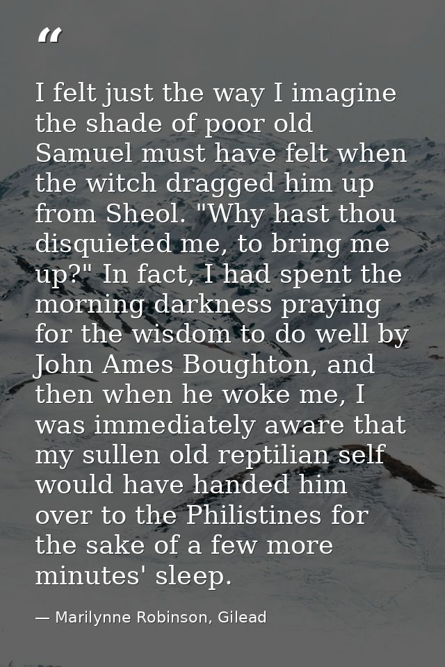 I felt just the way I imagine the shade of poor old Samuel must have felt when the witch dragged him up from Sheol. "Why — Marilynne Robinson, Gilead