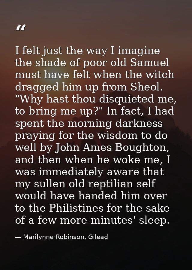 I felt just the way I imagine the shade of poor old Samuel must have felt when the witch dragged him up from Sheol. "Why — Marilynne Robinson, Gilead