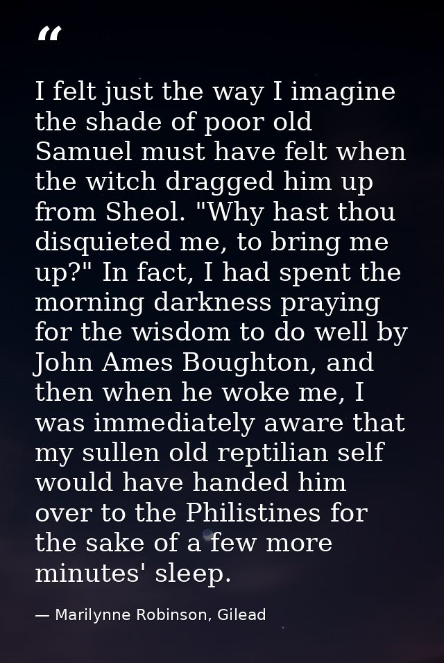 I felt just the way I imagine the shade of poor old Samuel must have felt when the witch dragged him up from Sheol. "Why — Marilynne Robinson, Gilead