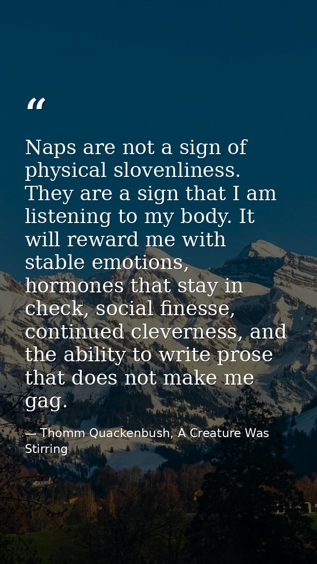 Naps are not a sign of physical slovenliness. They are a sign that I am listening to my body. It will reward me with sta — Thomm Quackenbush, A Creature Was Stirring